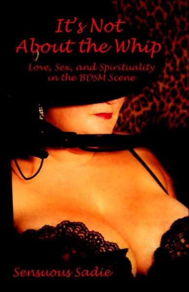 Cover for Sensuous Sadie · It's Not about the Whip: Love, Sex, and Spirituality in the Bdsm Scene (Paperback Book) (2003)