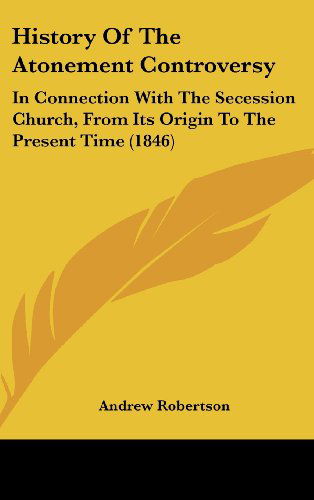 Cover for Andrew Robertson · History of the Atonement Controversy: in Connection with the Secession Church, from Its Origin to the Present Time (1846) (Hardcover Book) (2008)