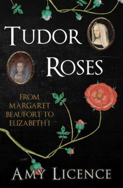 Cover for Amy Licence · Tudor Roses: From Margaret Beaufort to Elizabeth I (Hardcover Book) (2022)