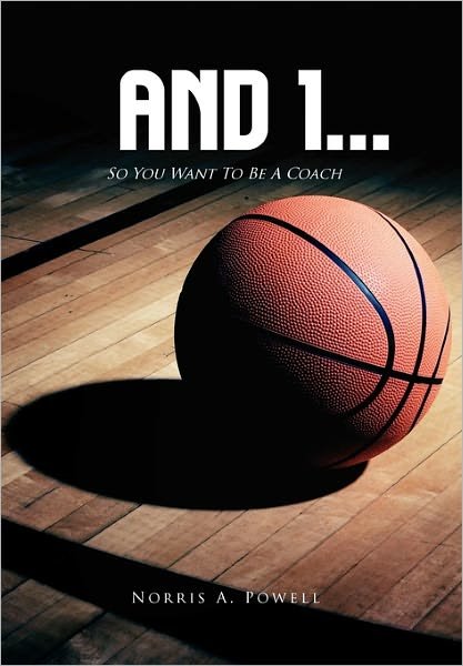 And 1...: So You Want to Be a Coach - Norris a Powell - Boeken - Xlibris Corporation - 9781456898830 - 19 april 2011