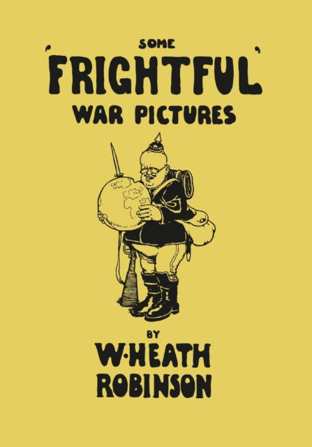 Cover for W Heath Robinson · Some 'Frightful' War Pictures - Illustrated by W. Heath Robinson (Paperback Book) (2016)