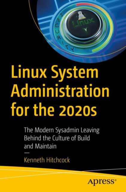 Cover for Kenneth Hitchcock · Linux System Administration for the 2020s: The Modern Sysadmin Leaving Behind the Culture of Build and Maintain (Paperback Book) [1st edition] (2022)
