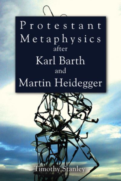 Cover for Timothy Stanley · Protestant Metaphysics after Karl Barth and Martin Heidegger (Book) (2010)