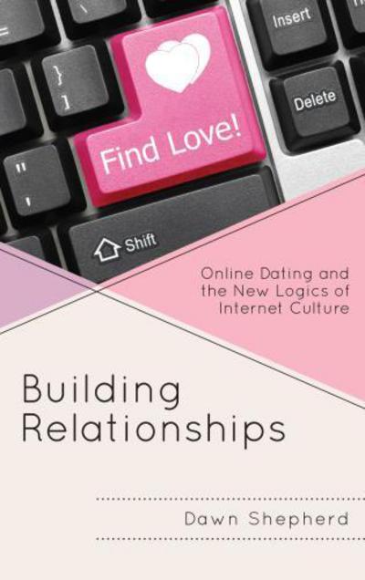 Building Relationships: Online Dating and the New Logics of Internet Culture - Dawn Shepherd - Books - Bloomsbury Publishing Plc - 9781498535830 - November 1, 2017