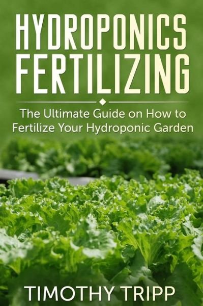 Cover for Timothy Tripp · Hydroponics Fertilizing: the Ultimate Guide on How to Fertilize Your Hydroponic Garden (Taschenbuch) (2014)