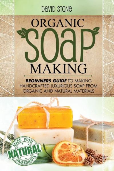 Cover for David Stone · Organic Soap Making: Beginners Guide to Making Handcrafted Luxurious Soap from Organic and Natural Materials (Paperback Book) (2014)