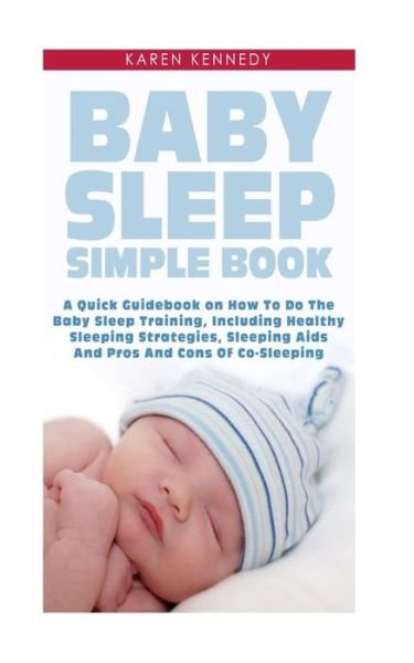 Cover for Karen Kennedy · Baby Sleep Simple Book: a Quick Guidebook on How to Do the Baby Sleep Training, Including Healthy Sleeping Strategies, Sleeping Aids and Pros (Paperback Book) (2014)