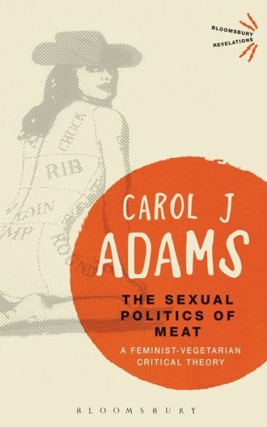 Cover for Adams, Carol J. (Activist and Freelance Author, USA) · The Sexual Politics of Meat - 25th Anniversary Edition: A Feminist-Vegetarian Critical Theory - Bloomsbury Revelations (Paperback Bog) (2015)