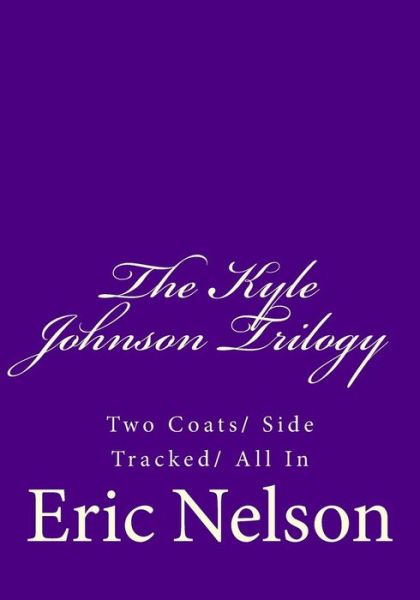 The Kyle Johnson Trilogy: Two Coats/ Side Tracked/ All in - Eric Nelson - Books - Createspace - 9781508636830 - February 26, 2015