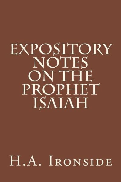 Expository Notes on the Prophet Isaiah - H a Ironside - Bücher - Createspace - 9781514381830 - 17. Juni 2015