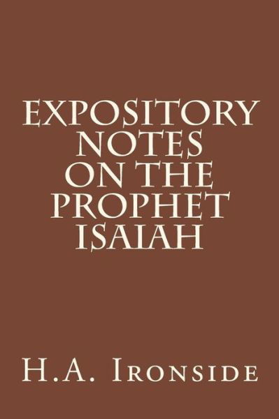Expository Notes on the Prophet Isaiah - H a Ironside - Kirjat - Createspace - 9781514381830 - keskiviikko 17. kesäkuuta 2015
