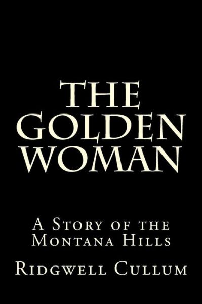 The Golden Woman - Ridgwell Cullum - Books - Createspace Independent Publishing Platf - 9781522834830 - December 19, 2015