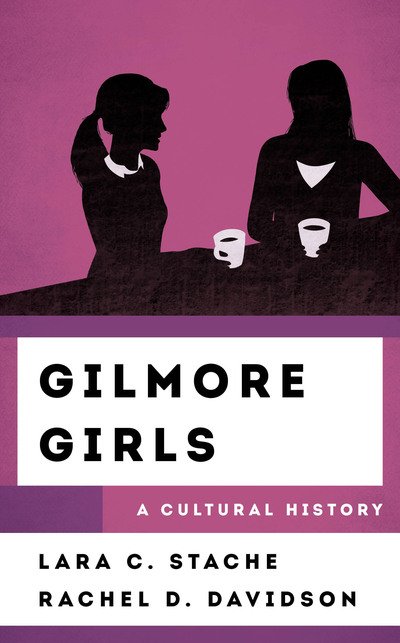 Cover for Lara C. Stache · Gilmore Girls: A Cultural History - The Cultural History of Television (Gebundenes Buch) (2019)