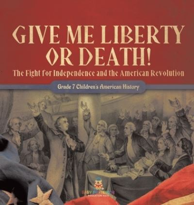 Cover for Baby Professor · Give Me Liberty or Death! the Fight for Independence and the American Revolution Grade 7 Children's American History (Buch) (2022)