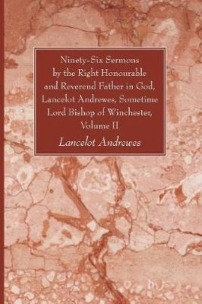 Ninety-Six Sermons by the Right Honourable and Reverend Father in God, Lancelot Andrewes, Sometime Lord Bishop of Winchester, Volume II - Lancelot Andrewes - Books - Wipf & Stock Publishers - 9781610973830 - May 1, 2011