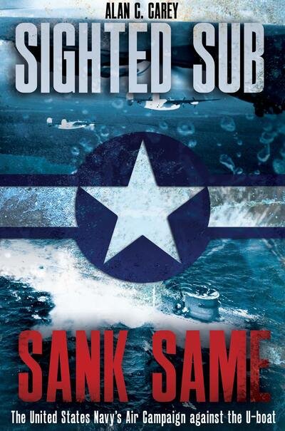 Cover for Alan Carey · Sighted Sub, Sank Same: The United States Navy’s Air Campaign Against the U-Boat (Hardcover bog) (2019)
