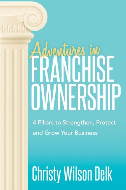 Adventures in Franchise Ownership: 4 Pillars to Strengthen, Protect and Grow Your Business - Christy Wilson Delk - Böcker - Morgan James Publishing llc - 9781683508830 - 18 oktober 2018