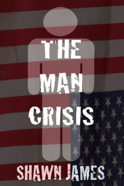 The Man Crisis - Shawn James - Livros - Createspace Independent Publishing Platf - 9781724401830 - 4 de outubro de 2018