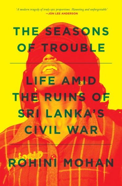 Cover for Rohini Mohan · The Seasons of Trouble: Life Amid the Ruins of Sri Lanka’s Civil War (Paperback Book) (2015)