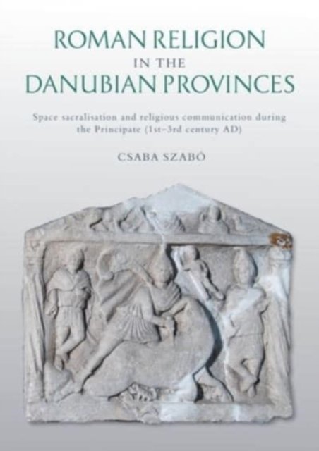 Cover for Csaba Szabo · Roman Religion in the Danubian Provinces: Space Sacralisation and Religious Communication during the Principate (1st–3rd century AD) (Pocketbok) (2022)