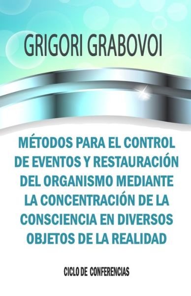 Cover for Grigori Grabovoi · Metodos Para El Control de Eventos Y Restauracion del Organismo Mediante La Concentracion de la Consciencia En Diversos Objetos de la Realidad (Pocketbok) (2018)