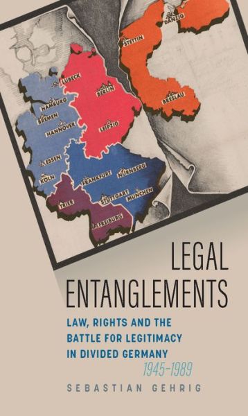 Cover for Sebastian Gehrig · Legal Entanglements: Law, Rights and the Battle for Legitimacy in Divided Germany, 1945-1989 (Hardcover Book) (2021)