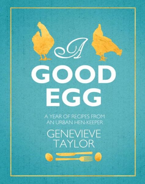 Cover for Genevieve Taylor · A Good Egg: a year of recipes from an urban hen-keeper (Hardcover Book) (2013)