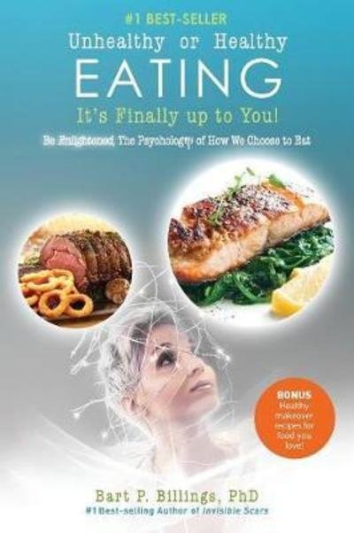 Unhealthy or Healthy Eating It's Finally Up to You! : Be Enlightened : The Psychology of How We Choose to Eat - Phd Bart P Billings - Bøger - Documeant Publishing - 9781937801830 - 10. august 2017