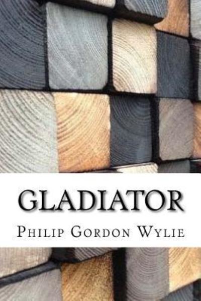 Gladiator - Philip Gordon Wylie - Książki - Createspace Independent Publishing Platf - 9781974514830 - 14 sierpnia 2017