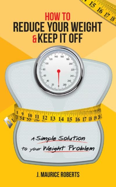 Cover for J Maurice Roberts · How to Reduce Your Weight &amp; Keep It Off: A Simple Solution to Your Weight Problem (Paperback Book) (2020)
