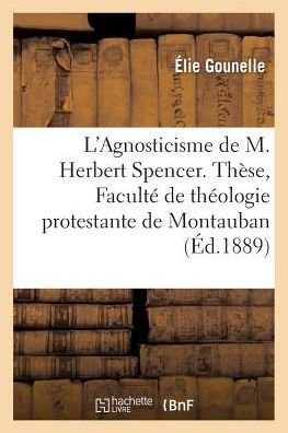 Cover for Gounelle-e · L'Agnosticisme de M. Herbert Spencer. Thèse, Faculté de théologie protestante de Montauban (Paperback Bog) (2016)