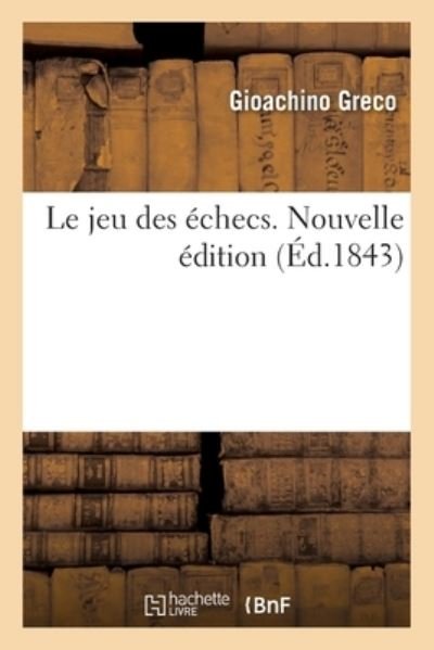 Le Jeu Des Echecs. Nouvelle Edition - Gioachino Greco - Books - Hachette Livre - BNF - 9782329458830 - September 1, 2020