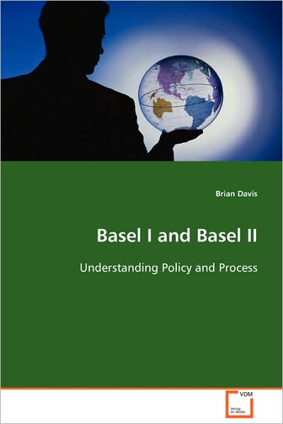Basel I and Basel Ii: Understanding Policy and Process - Brian Davis - Books - VDM Verlag - 9783639091830 - October 6, 2008