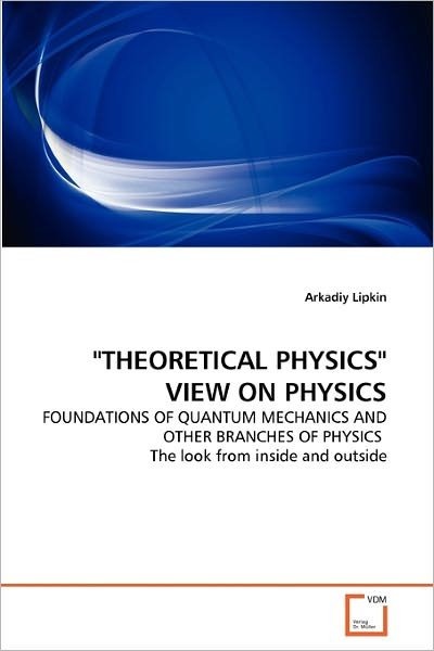 Cover for Arkadiy Lipkin · &quot;Theoretical Physics&quot; View on Physics: Foundations of Quantum Mechanics and Other Branches of Physics  the Look from Inside and Outside (Pocketbok) (2011)