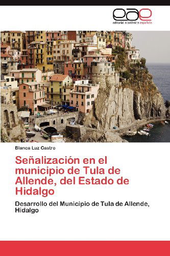 Señalización en El Municipio De Tula De Allende, Del Estado De Hidalgo: Desarrollo Del Municipio De Tula De Allende, Hidalgo - Blanca Luz Castro - Books - Editorial Académica Española - 9783659002830 - April 16, 2012