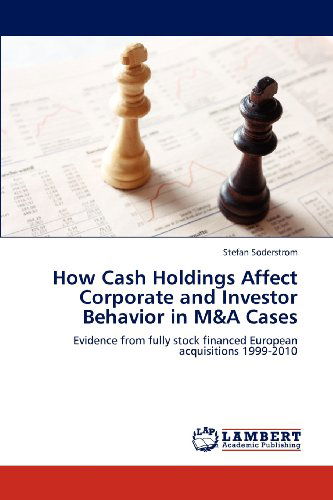 Cover for Stefan Soderstrom · How Cash Holdings Affect Corporate and Investor Behavior in M&amp;a Cases: Evidence from Fully Stock Financed European Acquisitions 1999-2010 (Paperback Book) (2012)