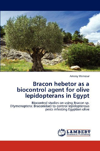 Cover for Amany Mansour · Bracon Hebetor As a Biocontrol Agent for Olive Lepidopterans in Egypt: Biocontrol Studies on Using Bracon Sp. (Hymenoptera: Braconidae) to Control Lepidopterous Pests Infesting Egyptian Olive (Paperback Book) (2012)