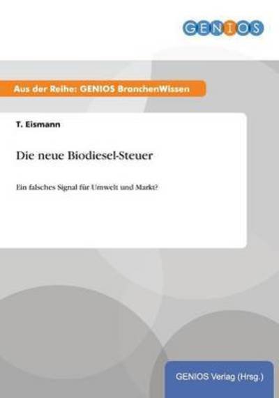Die neue Biodiesel-Steuer: Ein falsches Signal fur Umwelt und Markt? - T Eismann - Bücher - Gbi-Genios Verlag - 9783737931830 - 14. Juli 2015