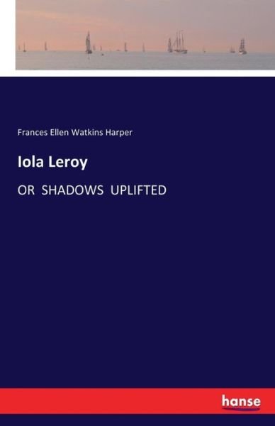 Cover for Frances Ellen Watkins Harper · Iola Leroy: Or Shadows Uplifted (Paperback Book) (2017)