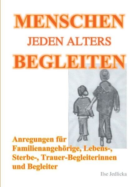 Cover for Ilse Jedlicka · Menschen jeden Alters begleiten: Anregungen fur Familienangehoerige, Lebens-, Sterbe- und TrauerbegleiterInnen (Paperback Book) (2021)