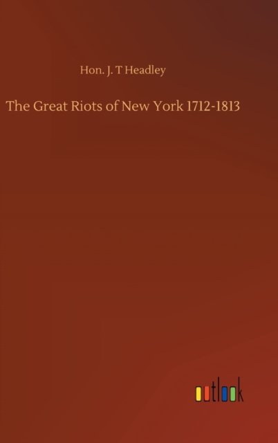 Cover for Hon J T Headley · The Great Riots of New York 1712-1813 (Hardcover bog) (2020)