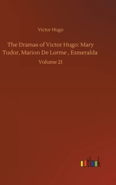 Cover for Victor Hugo · The Dramas of Victor Hugo: Mary Tudor, Marion De Lorme, Esmeralda: Volume 21 (Gebundenes Buch) (2020)