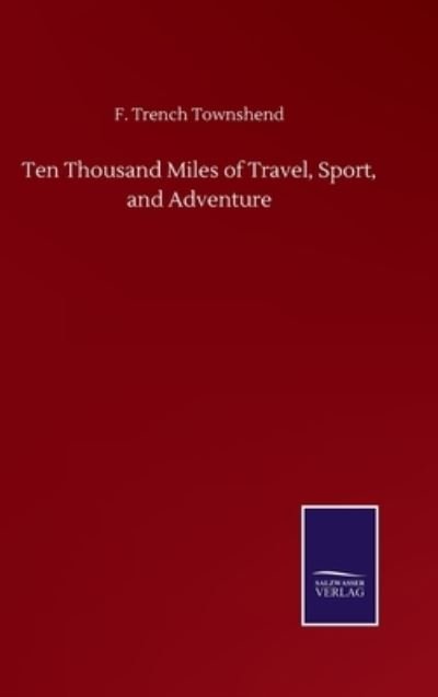 Cover for F Trench Townshend · Ten Thousand Miles of Travel, Sport, and Adventure (Hardcover bog) (2020)