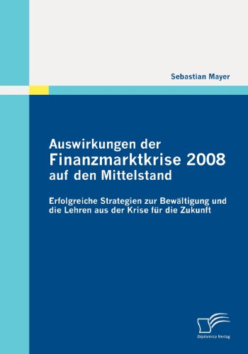 Cover for Sebastian Mayer · Auswirkungen Der Finanzmarktkrise 2008 Auf den Mittelstand: Erfolgreiche Strategien Zur Bewältigung Und Die Lehren Aus Der Krise Für Die Zukunft (Paperback Book) [German edition] (2011)