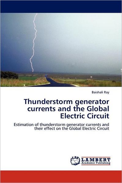 Cover for Baishali Ray · Thunderstorm Generator Currents and the Global Electric Circuit: Estimation of Thunderstorm Generator Currents and Their Effect on the Global Electric Circuit (Paperback Book) (2011)