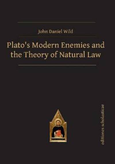 Cover for John Daniel Wild · Plato's Modern Enemies and the Theory of Natural Law - Scholastic Editions – Editiones Scholasticae (Hardcover Book) (2016)