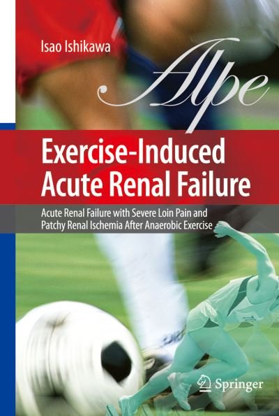 Isao Ishikawa · Exercise-Induced Acute Renal Failure: Acute Renal Failure with Severe Loin Pain and Patchy Renal Ischemia after Anaerobic Exercise (Hardcover Book) [2007 edition] (2007)