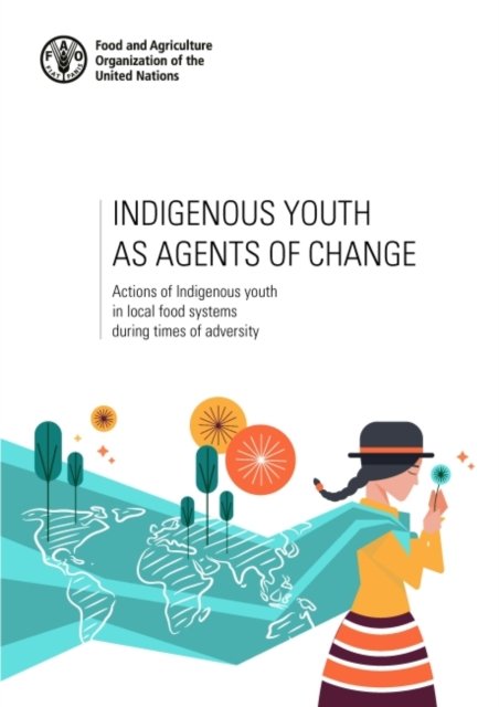 Cover for Food and Agriculture Organization · Indigenous youth as agents of change: actions of indigenous youth in local food systems during times of adversity (Paperback Book) (2021)