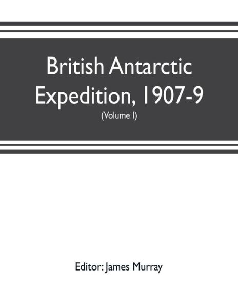British Antarctic Expedition, 1907-9, under the command of Sir E.H. Shackleton, c.v.o. Reports on the scientific investigations (Volume I) Biology - James Murray - Books - Alpha Edition - 9789353702830 - May 20, 2019