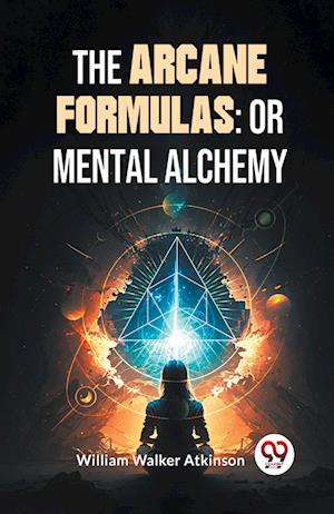 Cover for William Walker Atkinson · The Arcane Formulas: Or Mental Alchemy (Paperback Book) (2023)
